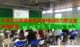 天津河北跨境電商實戰(zhàn)培訓助力職業發(fā)展新機遇